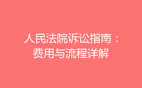 人民法院诉讼指南：费用与流程详解-齐朵网