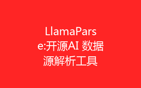 LlamaParse:开源AI 数据源解析工具-齐朵网