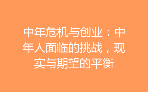 中年危机与创业：中年人面临的挑战，现实与期望的平衡-齐朵网