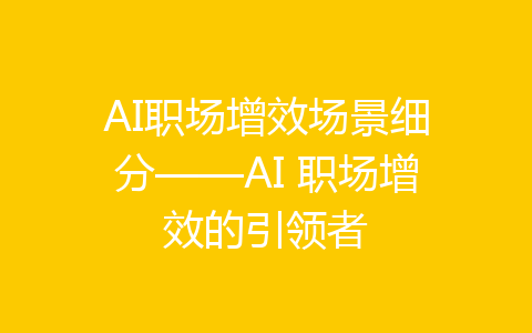 AI职场增效场景细分——AI 职场增效的引领者-齐朵网