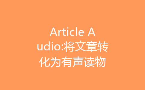 Article Audio:将文章转化为有声读物-齐朵网