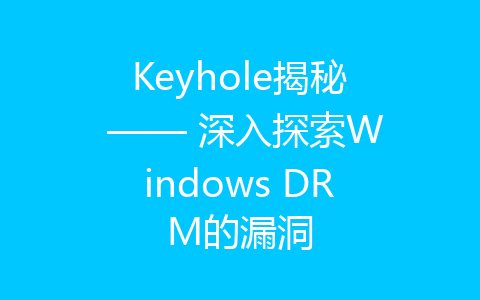 Keyhole揭秘 —— 深入探索Windows DRM的漏洞-齐朵网