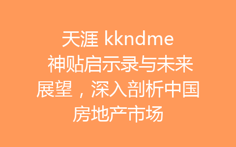 天涯 kkndme 神贴启示录与未来展望，深入剖析中国房地产市场-齐朵网