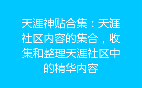 天涯神贴合集：天涯社区内容的集合，收集和整理天涯社区中的精华内容-齐朵网