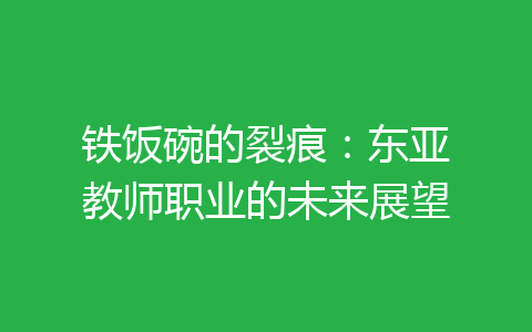 铁饭碗的裂痕：东亚教师职业的未来展望-齐朵网